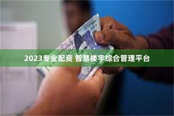 2023专业配资 智慧楼宇综合管理平台