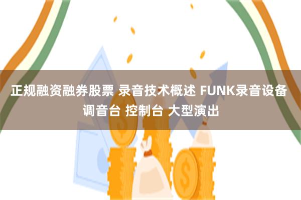 正规融资融券股票 录音技术概述 FUNK录音设备 调音台 控制台 大型演出