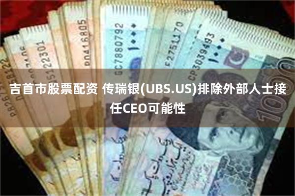 吉首市股票配资 传瑞银(UBS.US)排除外部人士接任CEO可能性