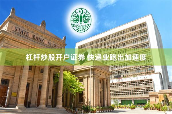 杠杆炒股开户证券 快递业跑出加速度