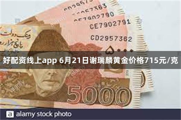 好配资线上app 6月21日谢瑞麟黄金价格715元/克