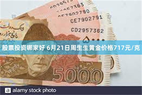 股票投资哪家好 6月21日周生生黄金价格717元/克