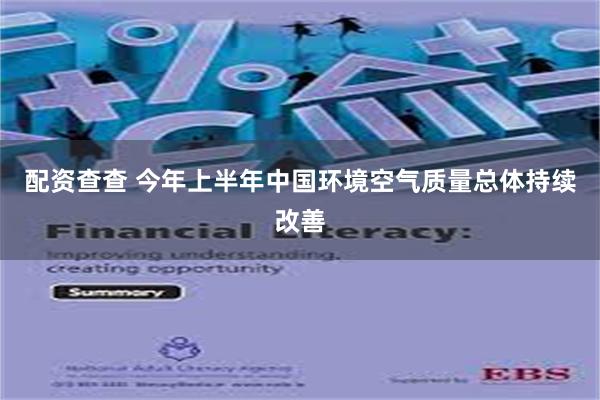 配资查查 今年上半年中国环境空气质量总体持续改善