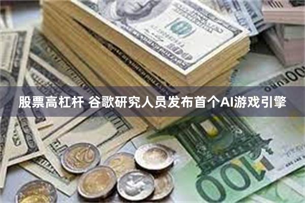 股票高杠杆 谷歌研究人员发布首个AI游戏引擎