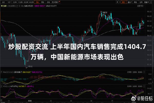 炒股配资交流 上半年国内汽车销售完成1404.7万辆，中国新能源市场表现出色