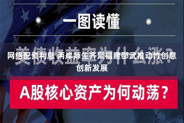 网络配资利息 两岸师生齐聚福建邵武推动竹创意创新发展