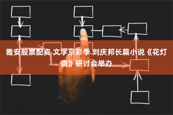 雅安股票配资 文学京彩季 刘庆邦长篇小说《花灯调》研讨会举办