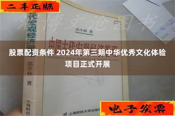 股票配资条件 2024年第三期中华优秀文化体验项目正式开展