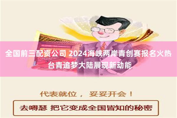 全国前三配资公司 2024海峡两岸青创赛报名火热 台青追梦大陆展现新动能