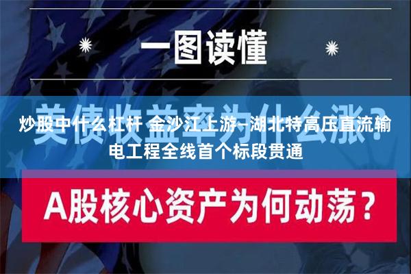 炒股中什么杠杆 金沙江上游—湖北特高压直流输电工程全线首个标段贯通