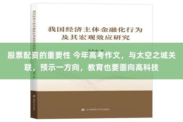 股票配资的重要性 今年高考作文，与太空之城关联，预示一方向，教育也要面向高科技