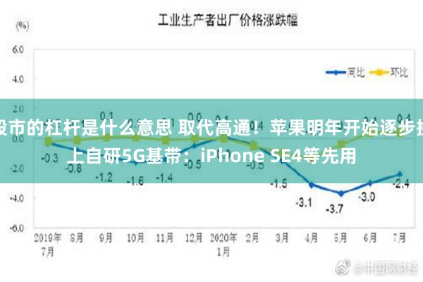 股市的杠杆是什么意思 取代高通！苹果明年开始逐步换上自研5G基带：iPhone SE4等先用