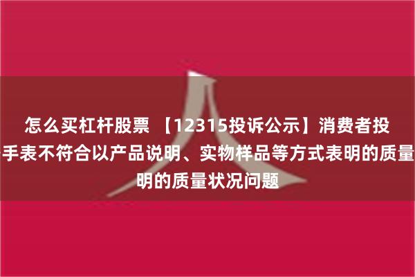 怎么买杠杆股票 【12315投诉公示】消费者投诉依波路手表不符合以产品说明、实物样品等方式表明的质量状况问题