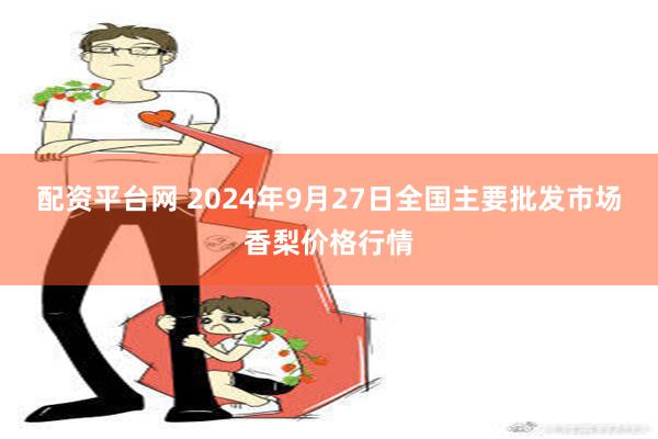 配资平台网 2024年9月27日全国主要批发市场香梨价格行情