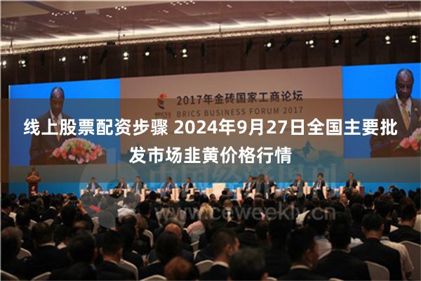 线上股票配资步骤 2024年9月27日全国主要批发市场韭黄价格行情