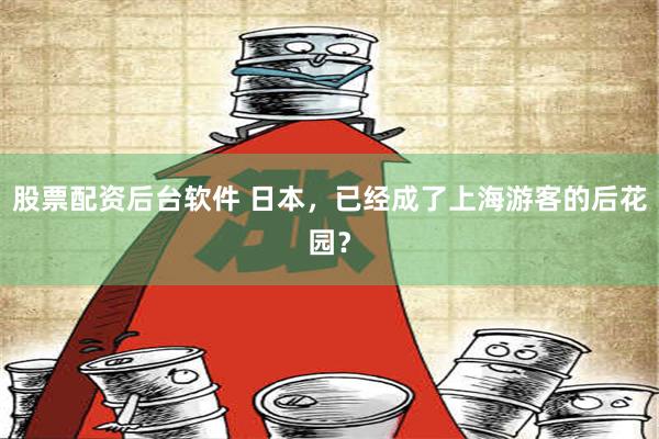 股票配资后台软件 日本，已经成了上海游客的后花园？