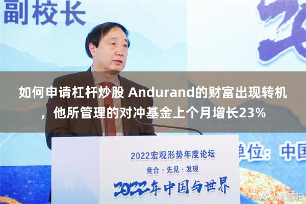 如何申请杠杆炒股 Andurand的财富出现转机，他所管理的对冲基金上个月增长23%