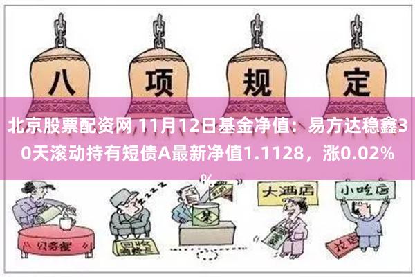 北京股票配资网 11月12日基金净值：易方达稳鑫30天滚动持有短债A最新净值1.1128，涨0.02%