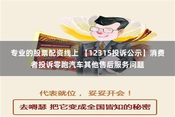 专业的股票配资线上 【12315投诉公示】消费者投诉零跑汽车其他售后服务问题