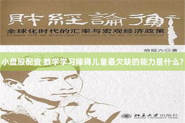 小盘股配资 数学学习障碍儿童最欠缺的能力是什么?