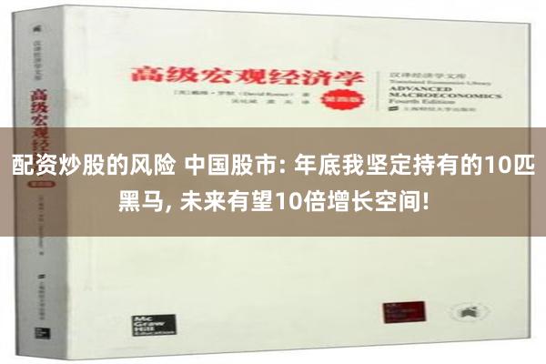 配资炒股的风险 中国股市: 年底我坚定持有的10匹黑马, 未来有望10倍增长空间!