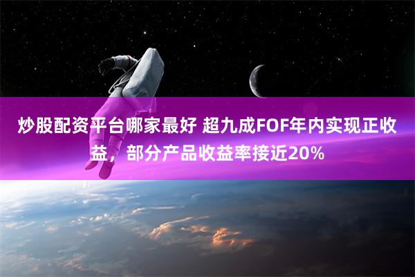 炒股配资平台哪家最好 超九成FOF年内实现正收益，部分产品收益率接近20%