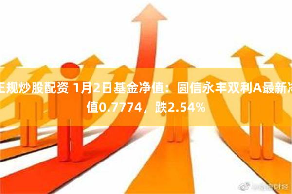 正规炒股配资 1月2日基金净值：圆信永丰双利A最新净值0.7774，跌2.54%