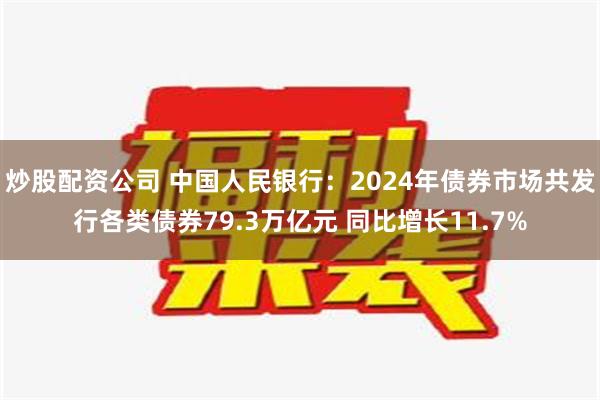 炒股配资公司 中国人民银行：2024年债券市场共发行各类债券79.3万亿元 同比增长11.7%