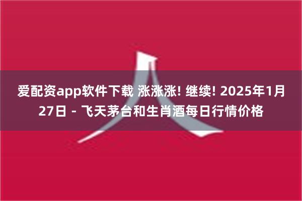 爱配资app软件下载 涨涨涨! 继续! 2025年1月27日 - 飞天茅台和生肖酒每日行情价格